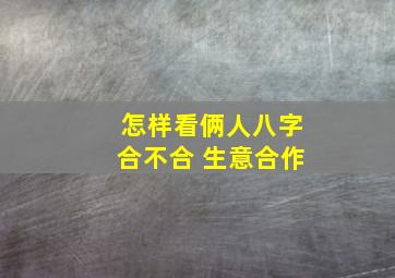 怎样看俩人八字合不合 生意合作